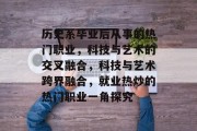 历史系毕业后从事的热门职业，科技与艺术的交叉融合，科技与艺术跨界融合，就业热炒的热门职业一角探究