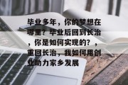 毕业多年，你的梦想在哪里？毕业后回到长治，你是如何实现的？，重回长治，我如何用创业助力家乡发展