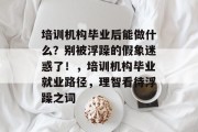 培训机构毕业后能做什么？别被浮躁的假象迷惑了！，培训机构毕业就业路径，理智看待浮躁之词