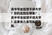 高中毕业后想不读大学？你的出路在哪里？，高中毕业后想不读大学？这里有几条可能的出路。