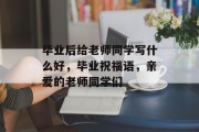 毕业后给老师同学写什么好，毕业祝福语，亲爱的老师同学们