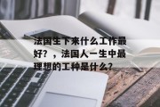 法国生下来什么工作最好？，法国人一生中最理想的工种是什么？