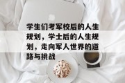 学生们考军校后的人生规划，学士后的人生规划，走向军人世界的道路与挑战