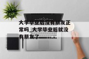 大学毕业后没有朋友正常吗_大学毕业后就没有朋友了