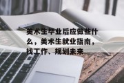 美术生毕业后应做些什么，美术生就业指南，找工作、规划未来