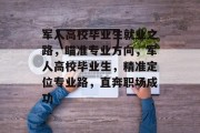 军人高校毕业生就业之路，瞄准专业方向，军人高校毕业生，精准定位专业路，直奔职场成功