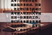 高考750分的学生可能面临许多挑战。但是，无论他们是否能通过高考进入理想的大学或找到一份满意的工作，他们的未来都会充满希望和可能性。，高考压力大？也许你能为梦想之路开辟一条道路