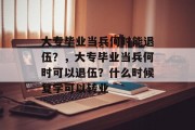 大专毕业当兵何时能退伍？，大专毕业当兵何时可以退伍？什么时候复学可以转业