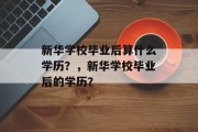 新华学校毕业后算什么学历？，新华学校毕业后的学历？