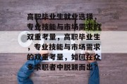 高职毕业生就业选择，专业技能与市场需求的双重考量，高职毕业生，专业技能与市场需求的双重考量，如何在众多求职者中脱颖而出?