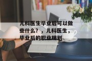 儿科医生毕业后可以做些什么？，儿科医生，毕业后的职业规划
