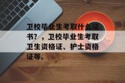 卫校毕业生考取什么证书？，卫校毕业生考取卫生资格证、护士资格证等。