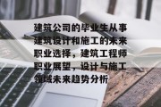 建筑公司的毕业生从事建筑设计和施工的未来职业选择，建筑工程师职业展望，设计与施工领域未来趋势分析