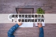 读完书毕业后能做什么？，毕业后的就业方向