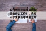 农村大学生毕业后都在做些什么工作？，农村大学生就业市场前景如何？