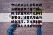 大学期间学习计算机后选择专业及工作方向—探讨职业规划与选择的重要性，计算机专业与就业路径，怎样规划职业发展和选择合适的专业?