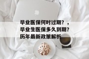 毕业医保何时过期？，毕业生医保多久到期？历年最新政策解析