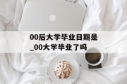 00后大学毕业日期是_00大学毕业了吗
