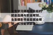 女生学习摄影毕业后的就业选择与职业规划，女生摄影毕业后就业规划，从技能到前景