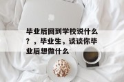毕业后回到学校说什么？，毕业生，谈谈你毕业后想做什么