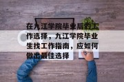 在九江学院毕业后的工作选择，九江学院毕业生找工作指南，应如何做出最佳选择