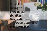 Title: Listening to English Music after Graduation，放空心灵，毕业音乐带给你什么益处？