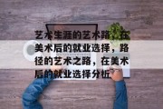 艺术生涯的艺术路，在美术后的就业选择，路径的艺术之路，在美术后的就业选择分析