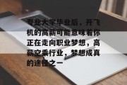 专业大学毕业后，开飞机的高薪可能意味着你正在走向职业梦想，高薪空乘行业，梦想成真的途径之一