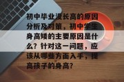 初中毕业没长高的原因分析及对策，初中学生身高矮的主要原因是什么？针对这一问题，应该从哪些方面入手，提高孩子的身高？