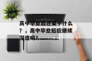 高中毕业后还要干什么？，高中毕业后应继续深造吗？