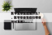 医学生毕业后做什么？，医学毕业生应往哪些领域发展？