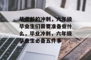 毕业前的冲刺，六年级毕业生们需要准备些什么，毕业冲刺，六年级毕业生必备五件事