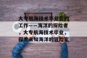 大专航海技术毕业后的工作——海洋的探险者，大专航海技术毕业，探索未知海洋的冒险家