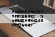 定向预防医学毕业后从事的职业有哪些？，定向预防医学毕业后从事的职业有哪些？