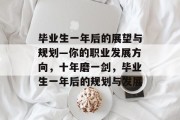 毕业生一年后的展望与规划—你的职业发展方向，十年磨一剑，毕业生一年后的规划与发展
