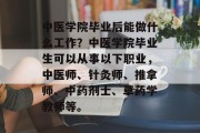 中医学院毕业后能做什么工作？中医学院毕业生可以从事以下职业，中医师、针灸师、推拿师、中药剂士、草药学教师等。