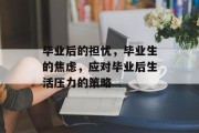 毕业后的担忧，毕业生的焦虑，应对毕业后生活压力的策略