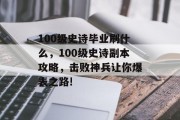 100级史诗毕业刷什么，100级史诗副本攻略，击败神兵让你爆表之路!