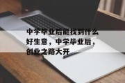 中学毕业后能找到什么好生意，中学毕业后，创业之路大开