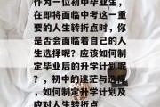 作为一位初中毕业生，在即将面临中考这一重要的人生转折点时，你是否会面临着自己的人生选择呢？应该如何制定毕业后的升学计划呢？，初中的迷茫与选择，如何制定升学计划及应对人生转折点
