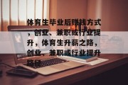体育生毕业后赚钱方式，创业、兼职或行业提升，体育生升薪之路，创业、兼职或行业提升路径