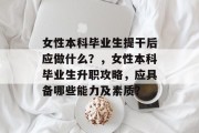 女性本科毕业生提干后应做什么？，女性本科毕业生升职攻略，应具备哪些能力及素质？