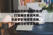 毕业后的职场穿搭指南，打造最佳着装风格，毕业季职场穿搭攻略，打造最佳职业装风格