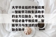大学毕业后的平板应用—智能学习和生活助手的全方位融合，毕业大学后必备平板应用，智能学习与生活的全方位融合助手