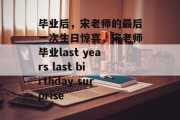 毕业后，宋老师的最后一次生日惊喜，宋老师毕业last years last birthday surprise
