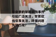 毕业季的甘蔗砍伐事件引起广泛关注，甘蔗砍伐引发关注，环保问题为何凸现?
