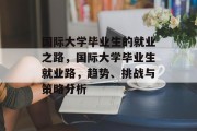 国际大学毕业生的就业之路，国际大学毕业生就业路，趋势、挑战与策略分析
