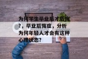 为何学生毕业后才后悔?，毕业后悔症，分析为何年轻人才会有这种心理状态?