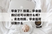 毕业了？但是，毕业后我们还可以做什么呢？，走出校园，毕业后可以做什么