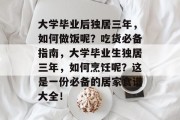 大学毕业后独居三年，如何做饭呢？吃货必备指南，大学毕业生独居三年，如何烹饪呢？这是一份必备的居家食谱大全！